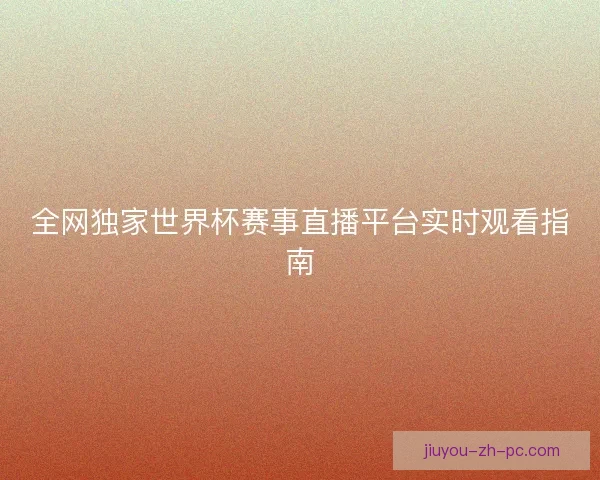 全网独家世界杯赛事直播平台实时观看指南
